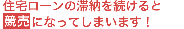 住宅ローンの滞納を続けると競売になってしまいます！