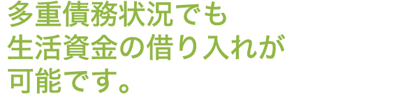 多重債務状況でも生活資金の借り入れが可能です。